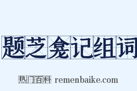 题芝龛记组词是什么意思的图片